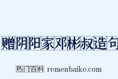 赠阴阳家邓彬叔造句是什么意思的图片